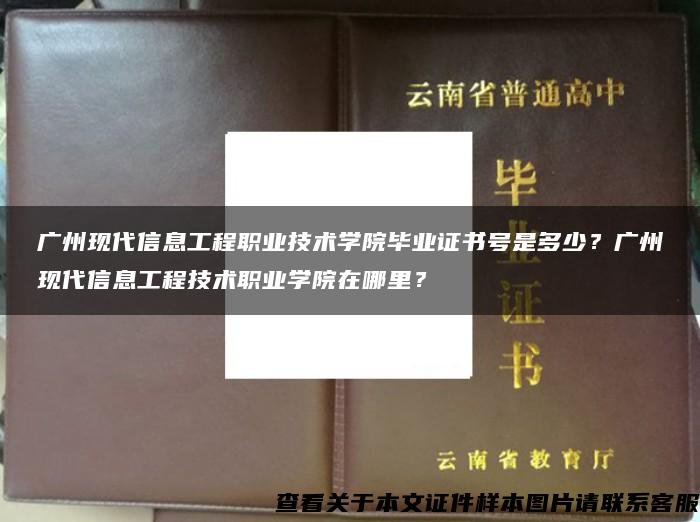 广州现代信息工程职业技术学院毕业证书号是多少？广州现代信息工程技术职业学院在哪里？