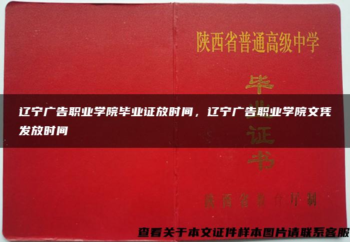 辽宁广告职业学院毕业证放时间，辽宁广告职业学院文凭发放时间