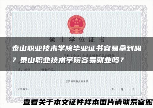 泰山职业技术学院毕业证书容易拿到吗？泰山职业技术学院容易就业吗？