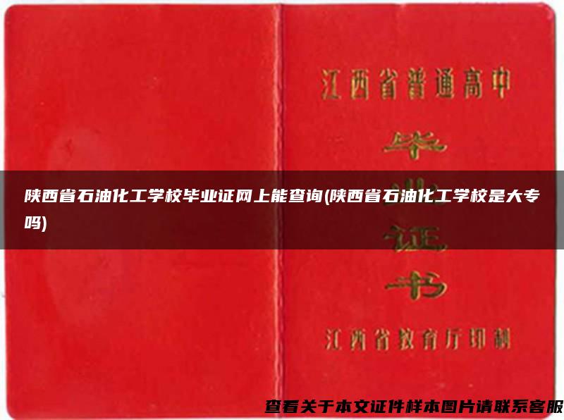 陕西省石油化工学校毕业证网上能查询(陕西省石油化工学校是大专吗)