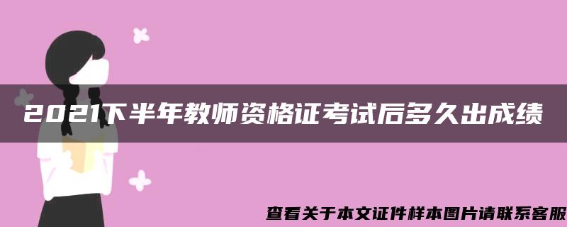 2021下半年教师资格证考试后多久出成绩