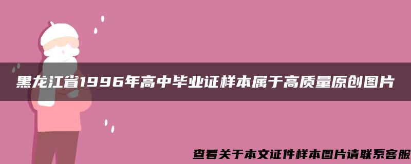 黑龙江省1996年高中毕业证样本属于高质量原创图片