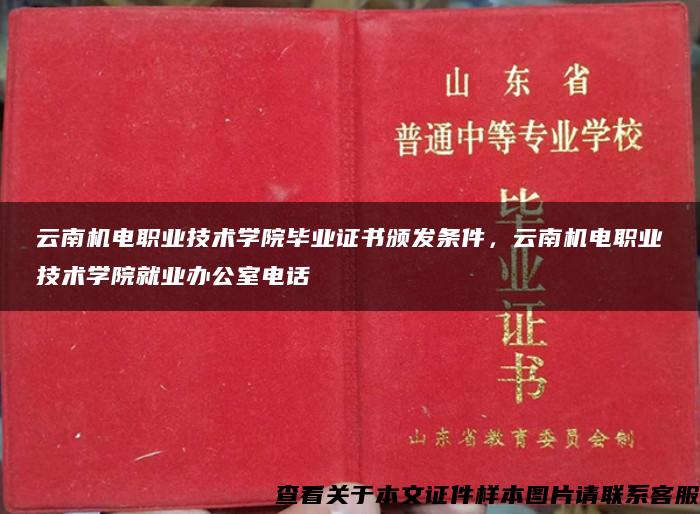 云南机电职业技术学院毕业证书颁发条件，云南机电职业技术学院就业办公室电话