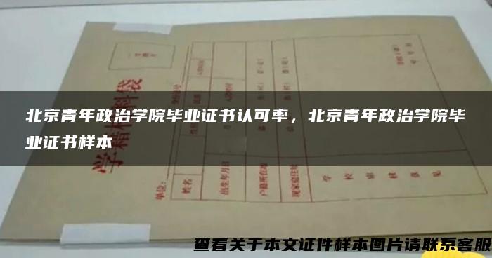 北京青年政治学院毕业证书认可率，北京青年政治学院毕业证书样本