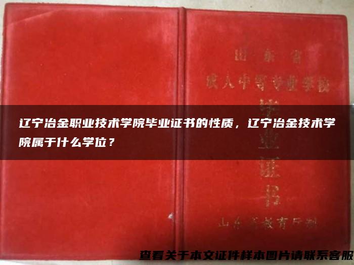 辽宁冶金职业技术学院毕业证书的性质，辽宁冶金技术学院属于什么学位？