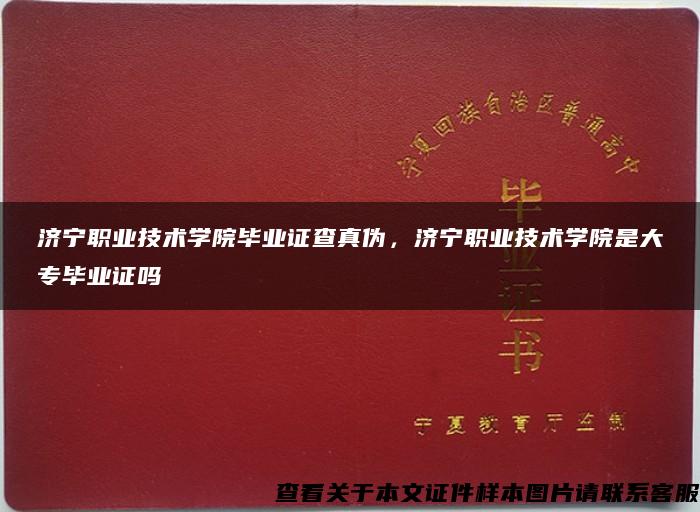 济宁职业技术学院毕业证查真伪，济宁职业技术学院是大专毕业证吗