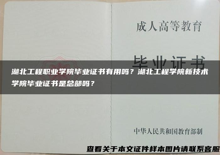 湖北工程职业学院毕业证书有用吗？湖北工程学院新技术学院毕业证书是总部吗？