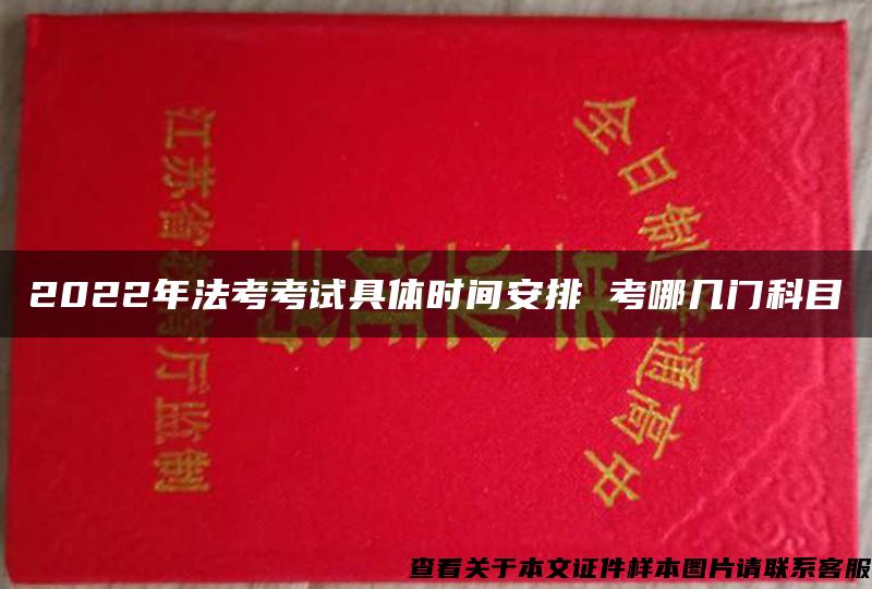 2022年法考考试具体时间安排 考哪几门科目