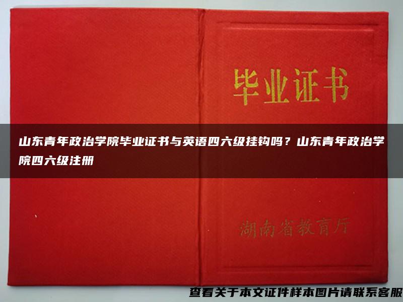 山东青年政治学院毕业证书与英语四六级挂钩吗？山东青年政治学院四六级注册