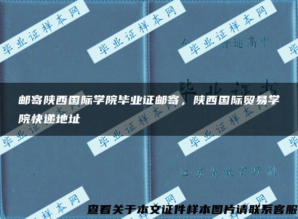 邮寄陕西国际学院毕业证邮寄，陕西国际贸易学院快递地址