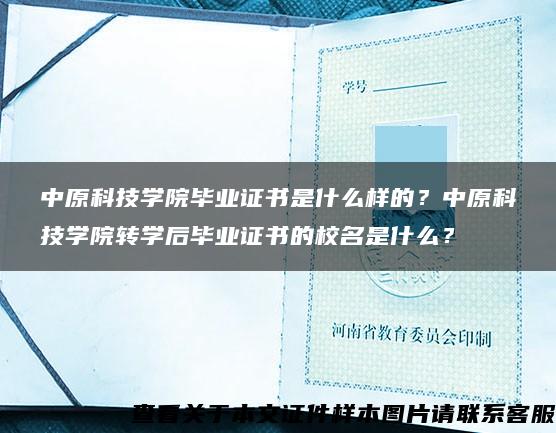 中原科技学院毕业证书是什么样的？中原科技学院转学后毕业证书的校名是什么？