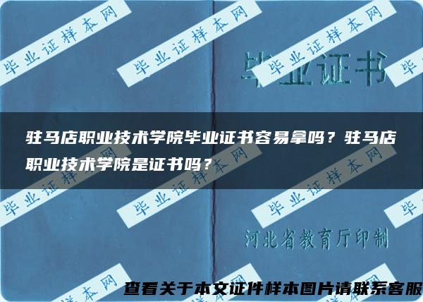 驻马店职业技术学院毕业证书容易拿吗？驻马店职业技术学院是证书吗？