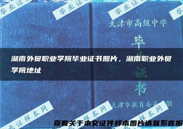 湖南外贸职业学院毕业证书照片，湖南职业外贸学院地址