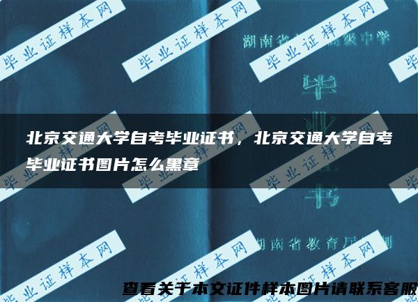 北京交通大学自考毕业证书，北京交通大学自考毕业证书图片怎么黑章