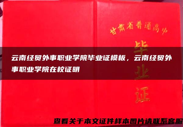 云南经贸外事职业学院毕业证模板，云南经贸外事职业学院在校证明