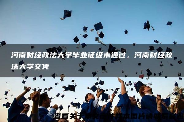 河南财经政法大学毕业证级未通过，河南财经政法大学文凭