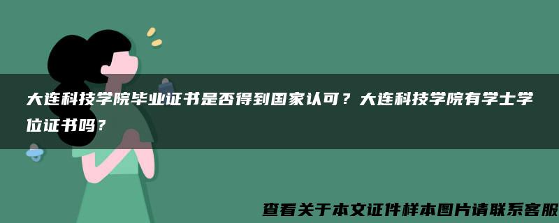 大连科技学院毕业证书是否得到国家认可？大连科技学院有学士学位证书吗？