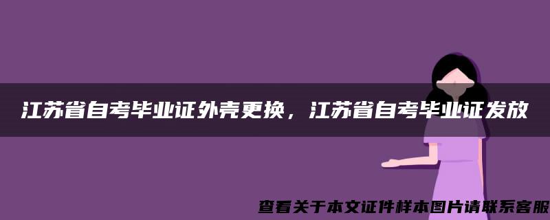 江苏省自考毕业证外壳更换，江苏省自考毕业证发放