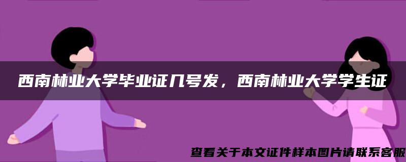 西南林业大学毕业证几号发，西南林业大学学生证