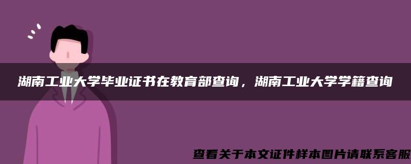 湖南工业大学毕业证书在教育部查询，湖南工业大学学籍查询