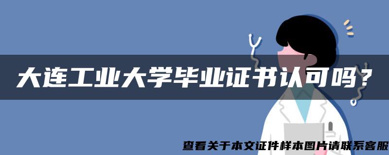 大连工业大学毕业证书认可吗？