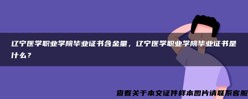 辽宁医学职业学院毕业证书含金量，辽宁医学职业学院毕业证书是什么？