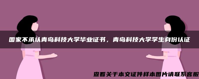 国家不承认青岛科技大学毕业证书，青岛科技大学学生身份认证