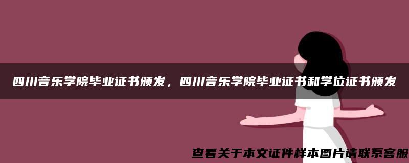 四川音乐学院毕业证书颁发，四川音乐学院毕业证书和学位证书颁发