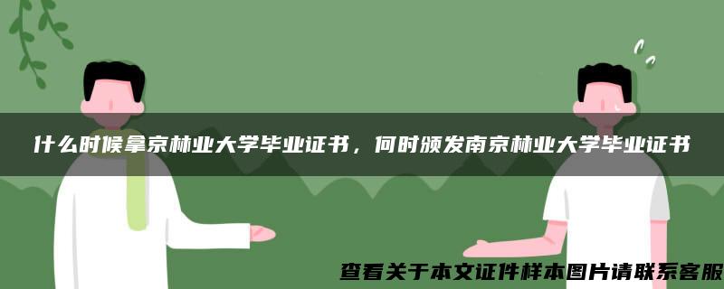 什么时候拿京林业大学毕业证书，何时颁发南京林业大学毕业证书