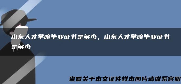 山东人才学院毕业证书是多少，山东人才学院毕业证书是多少