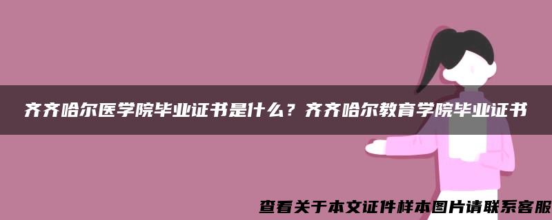 齐齐哈尔医学院毕业证书是什么？齐齐哈尔教育学院毕业证书