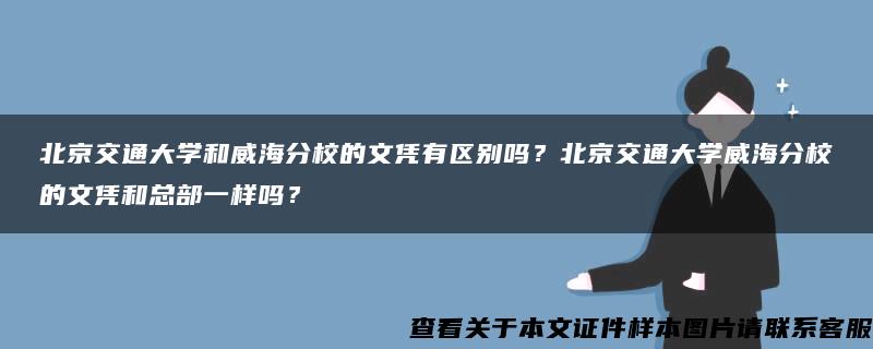 北京交通大学和威海分校的文凭有区别吗？北京交通大学威海分校的文凭和总部一样吗？