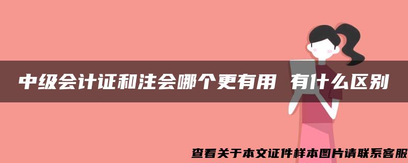 中级会计证和注会哪个更有用 有什么区别