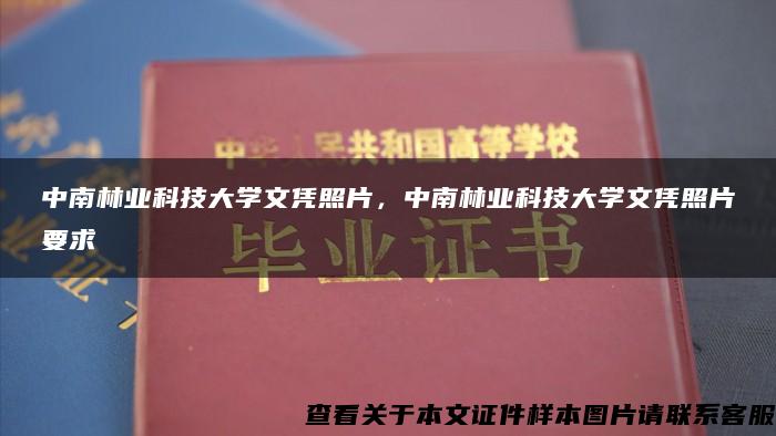 中南林业科技大学文凭照片，中南林业科技大学文凭照片要求