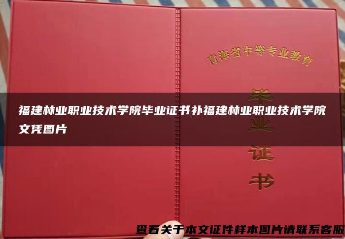 福建林业职业技术学院毕业证书补福建林业职业技术学院文凭图片