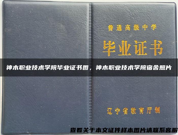 神木职业技术学院毕业证书图，神木职业技术学院宿舍照片