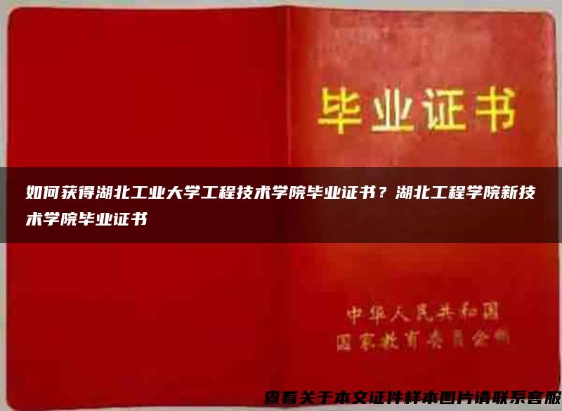 如何获得湖北工业大学工程技术学院毕业证书？湖北工程学院新技术学院毕业证书