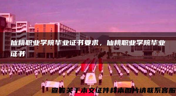 仙桃职业学院毕业证书要求，仙桃职业学院毕业证书