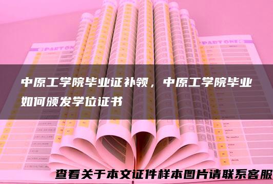 中原工学院毕业证补领，中原工学院毕业如何颁发学位证书