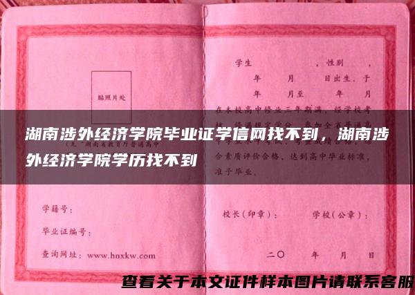 湖南涉外经济学院毕业证学信网找不到，湖南涉外经济学院学历找不到