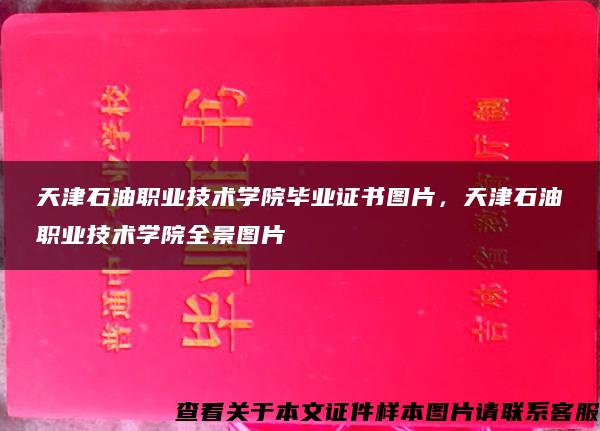 天津石油职业技术学院毕业证书图片，天津石油职业技术学院全景图片