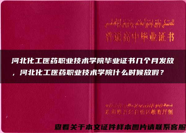 河北化工医药职业技术学院毕业证书几个月发放，河北化工医药职业技术学院什么时候放假？