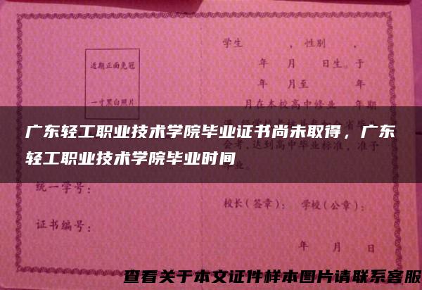 广东轻工职业技术学院毕业证书尚未取得，广东轻工职业技术学院毕业时间