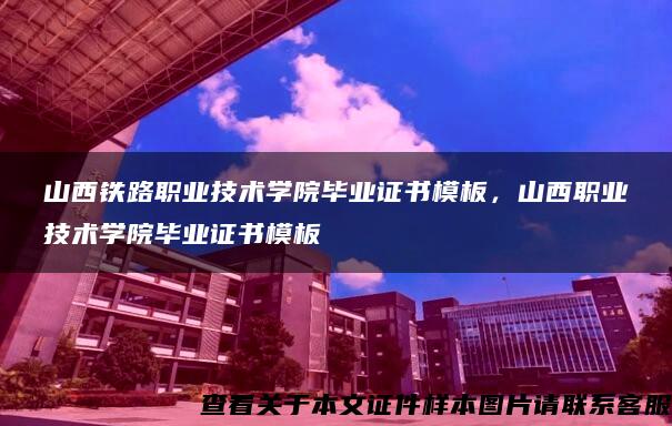 山西铁路职业技术学院毕业证书模板，山西职业技术学院毕业证书模板