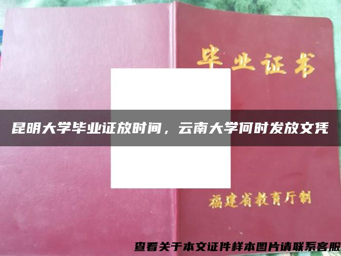 昆明大学毕业证放时间，云南大学何时发放文凭