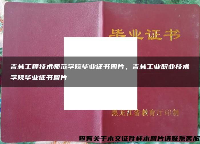 吉林工程技术师范学院毕业证书图片，吉林工业职业技术学院毕业证书图片