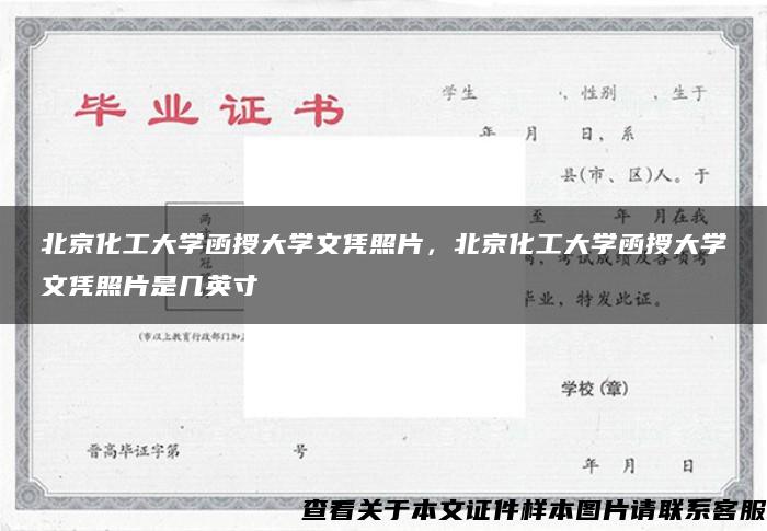 北京化工大学函授大学文凭照片，北京化工大学函授大学文凭照片是几英寸