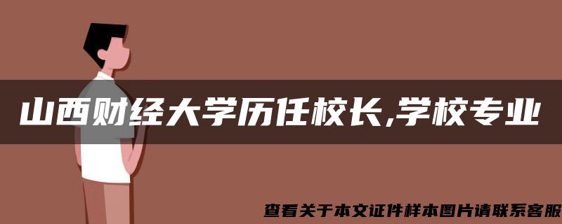 山西财经大学历任校长,学校专业