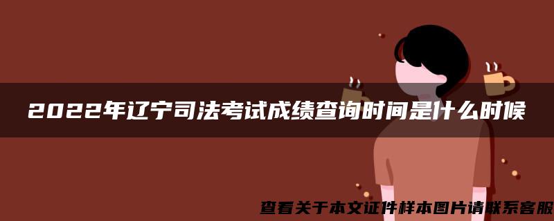 2022年辽宁司法考试成绩查询时间是什么时候