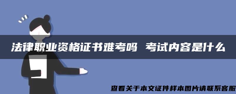 法律职业资格证书难考吗 考试内容是什么